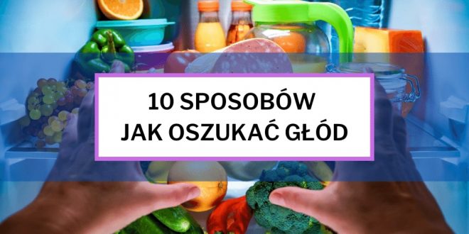 10 sposobów na oszukanie uczucia głodu.