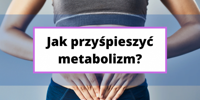 Domowe sposoby na przyśpieszenie metabolizmu.