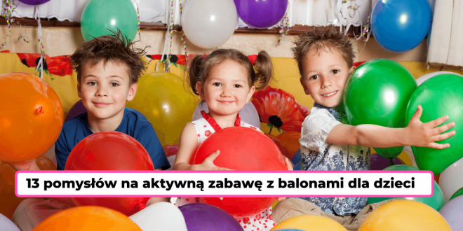 13 pomysłów na zabawę z balonami dla dzieci