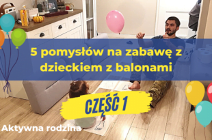 Proste pomysły na zabawę z dzieckiem w domu.